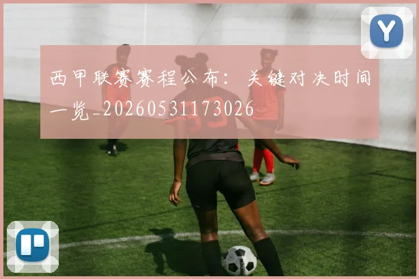 西甲联赛赛程公布:关键对决时间一览_20260531173026