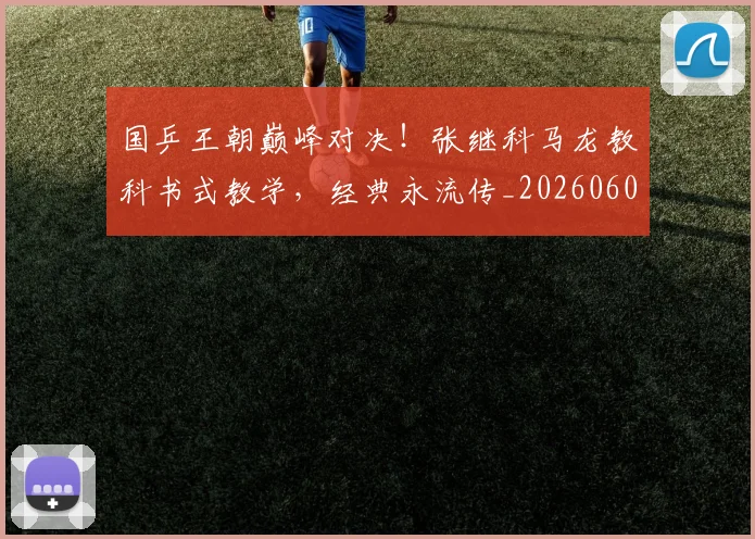 国乒王朝巅峰对决！张继科马龙教科书式教学，经典永流传_20260604144316_20260707013332