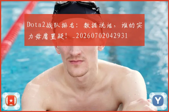 Dota2战队排名：数据说话，谁的实力毋庸置疑！_20260702042931