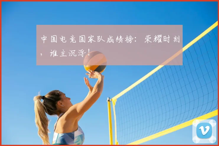 中国电竞国家队成绩榜:荣耀时刻,谁主沉浮!