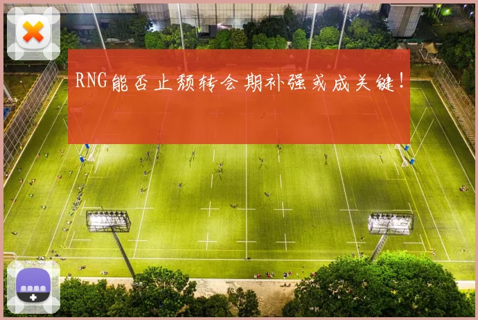 RNG能否止颓转会期补强或成关键!