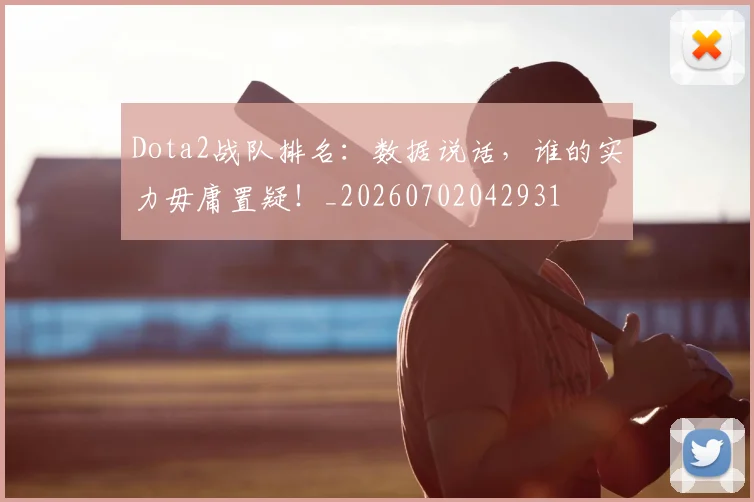 Dota2战队排名：数据说话，谁的实力毋庸置疑！_20260702042931