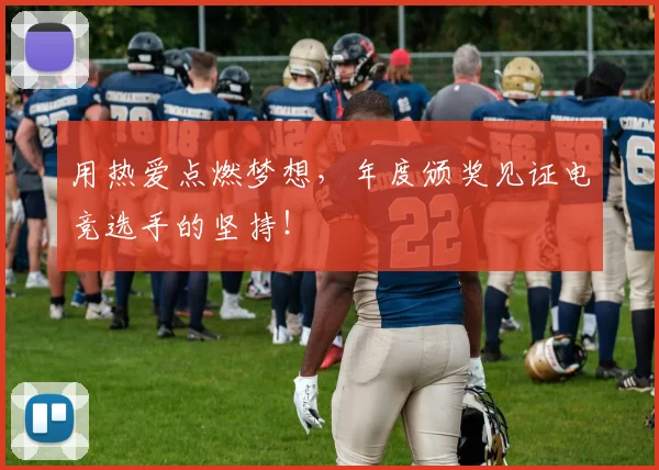 用热爱点燃梦想,年度颁奖见证电竞选手的坚持!