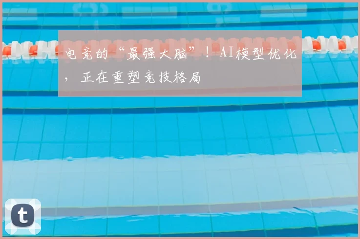 电竞的“最强大脑”！AI模型优化，正在重塑竞技格局