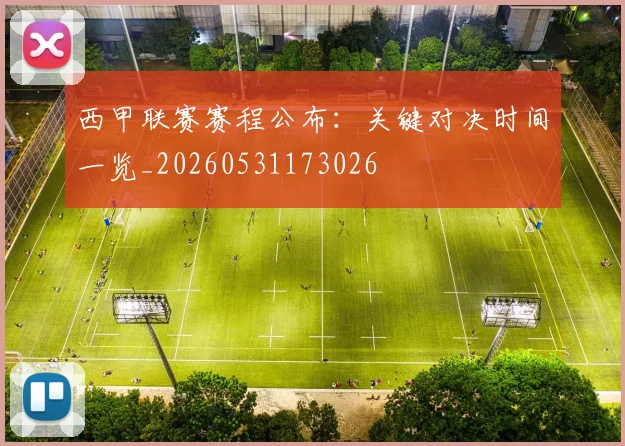 西甲联赛赛程公布:关键对决时间一览_20260531173026