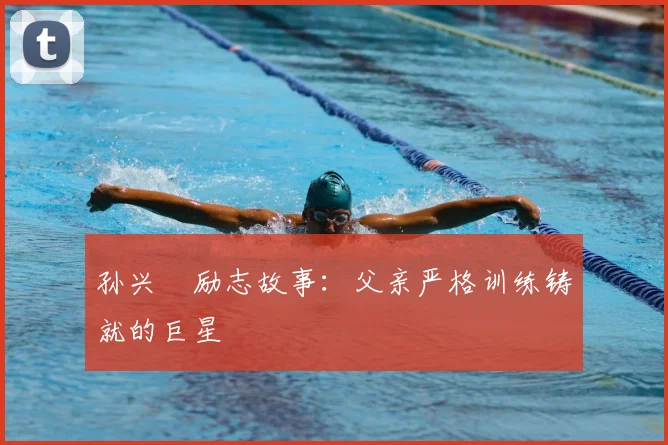 孙兴慜励志故事:父亲严格训练铸就的巨星