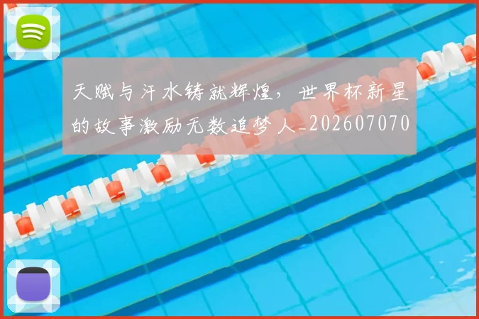 天赋与汗水铸就辉煌,世界杯新星的故事激励无数追梦人_20260707021801