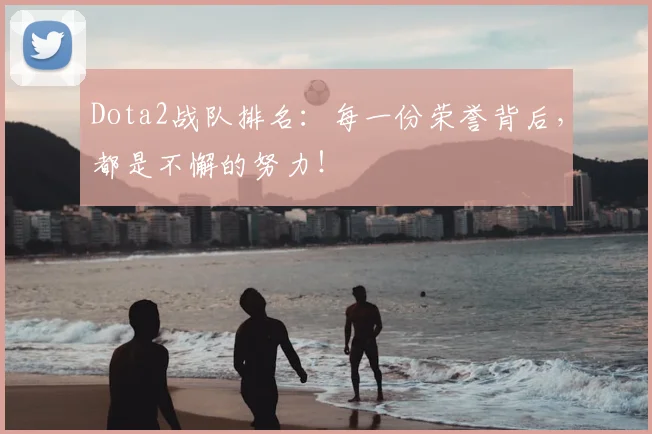 Dota2战队排名：每一份荣誉背后，都是不懈的努力！