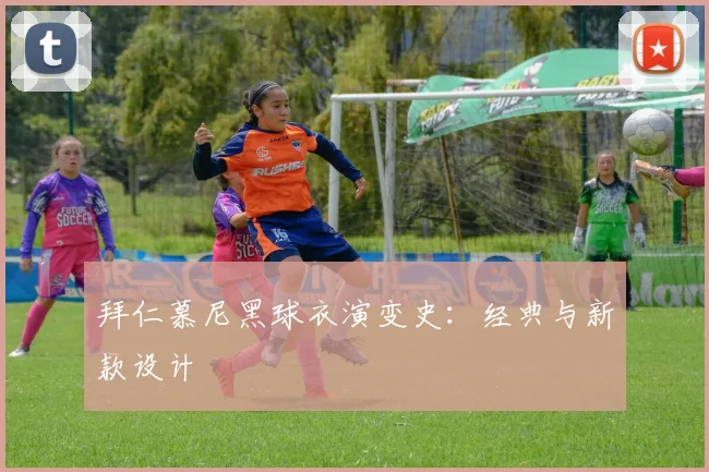 拜仁慕尼黑球衣演变史：经典与新款设计