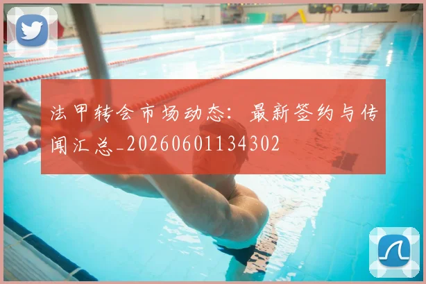 法甲转会市场动态：最新签约与传闻汇总_20260601134302
