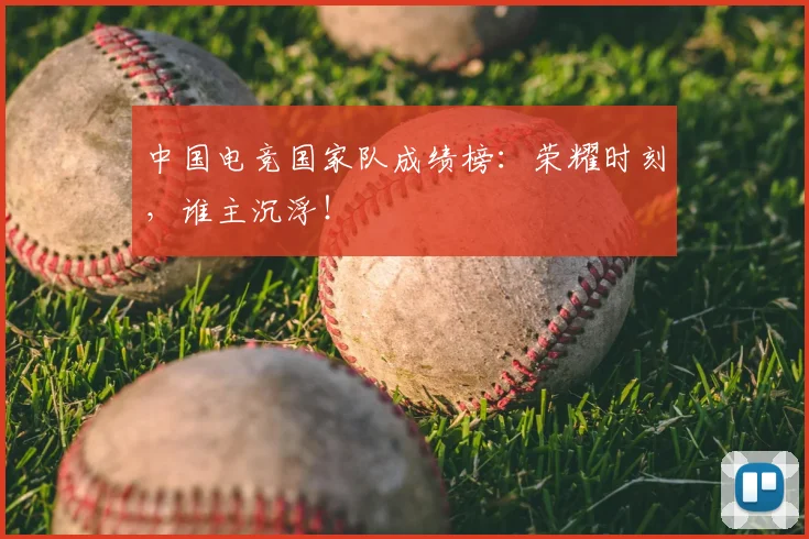 中国电竞国家队成绩榜：荣耀时刻，谁主沉浮！