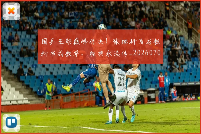国乒王朝巅峰对决!张继科马龙教科书式教学,经典永流传_20260707013330