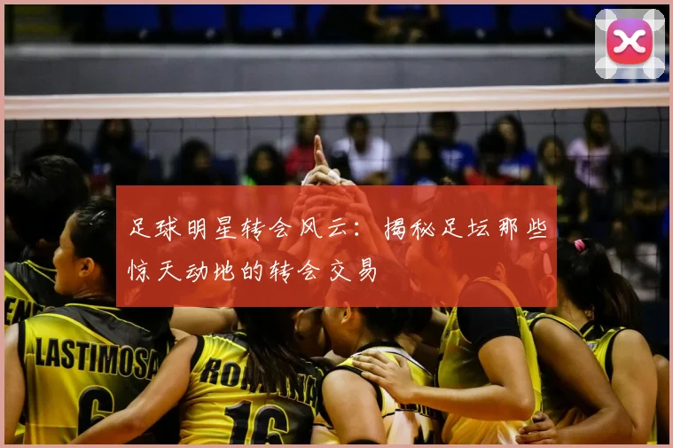 足球明星转会风云：揭秘足坛那些惊天动地的转会交易