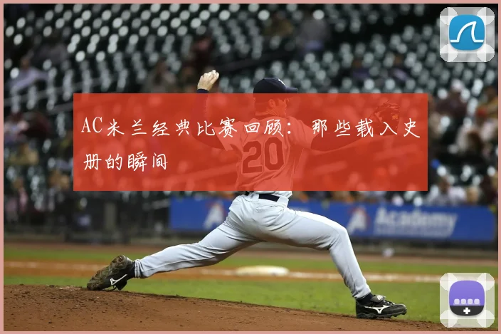 AC米兰经典比赛回顾：那些载入史册的瞬间