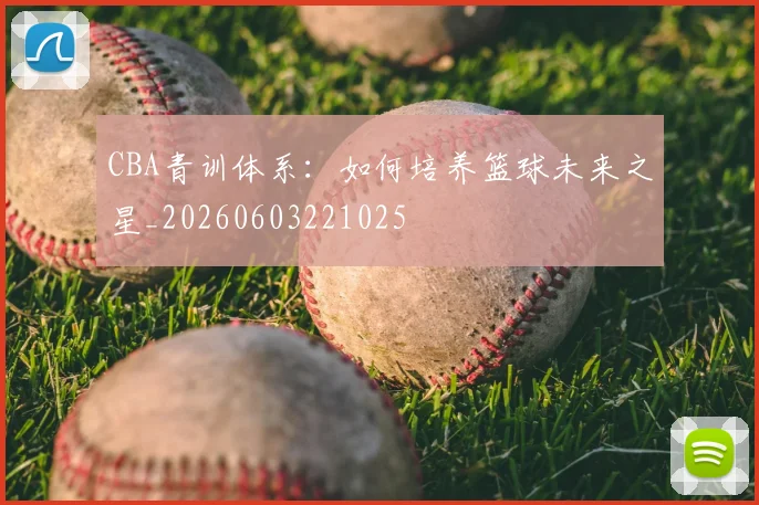 CBA青训体系：如何培养篮球未来之星_20260603221025