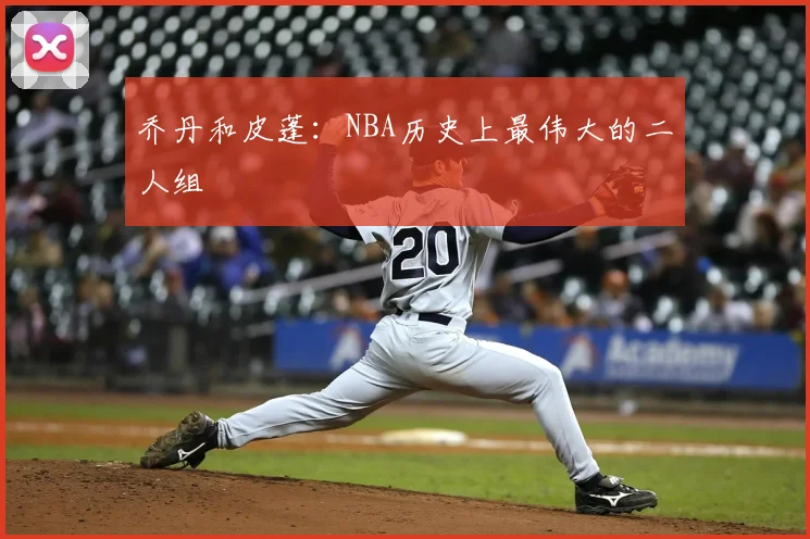乔丹和皮蓬：NBA历史上最伟大的二人组