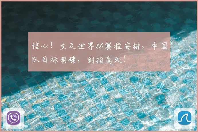 信心!女足世界杯赛程安排,中国队目标明确,剑指高处!