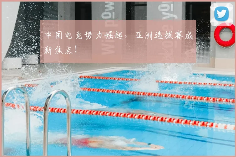 中国电竞势力崛起，亚洲选拔赛成新焦点！