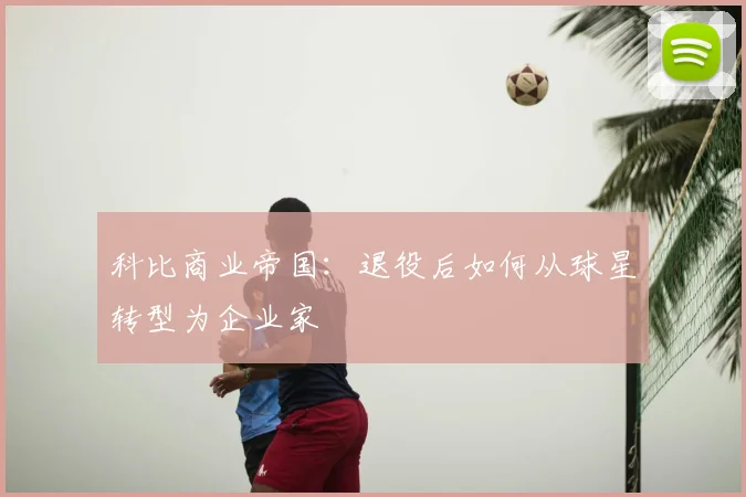 科比商业帝国:退役后如何从球星转型为企业家