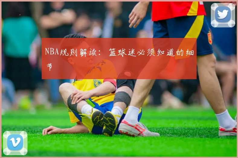 NBA规则解读:篮球迷必须知道的细节