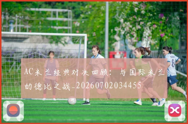 AC米兰经典对决回顾：与国际米兰的德比之战_20260702034455