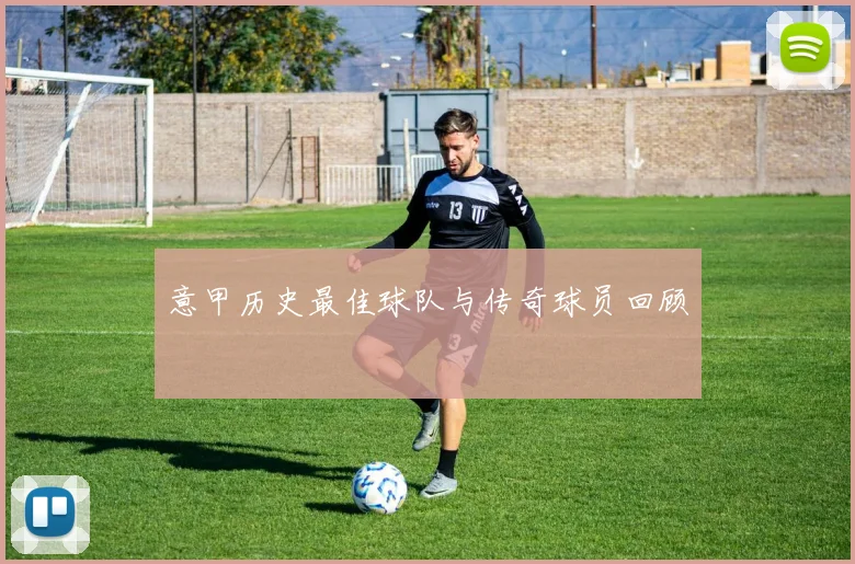 意甲历史最佳球队与传奇球员回顾
