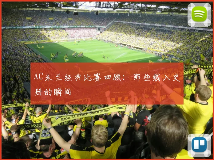 AC米兰经典比赛回顾：那些载入史册的瞬间