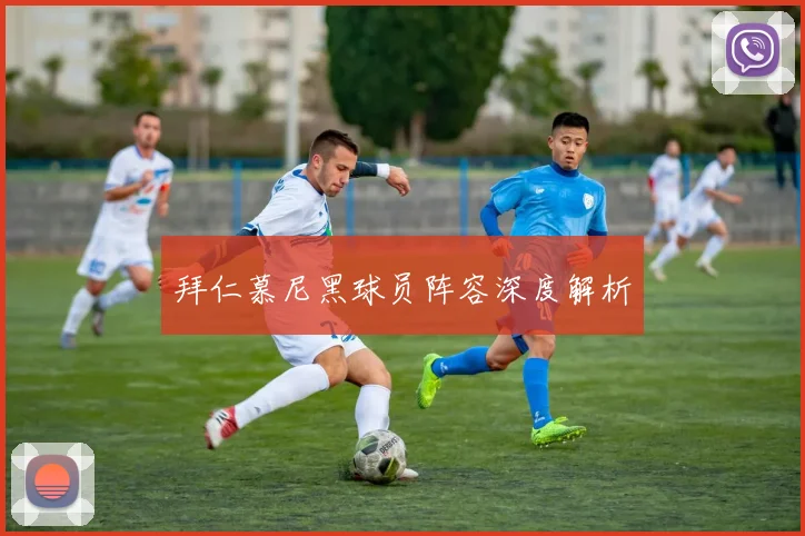 拜仁慕尼黑球员阵容深度解析