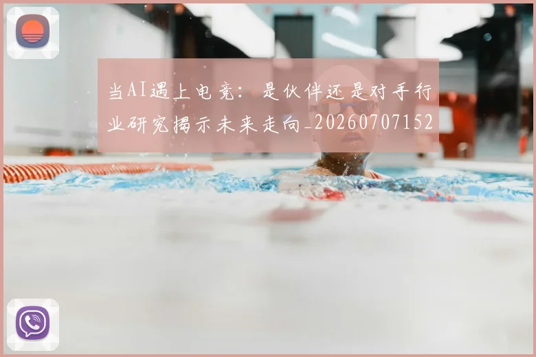 当AI遇上电竞:是伙伴还是对手行业研究揭示未来走向_20260707152211