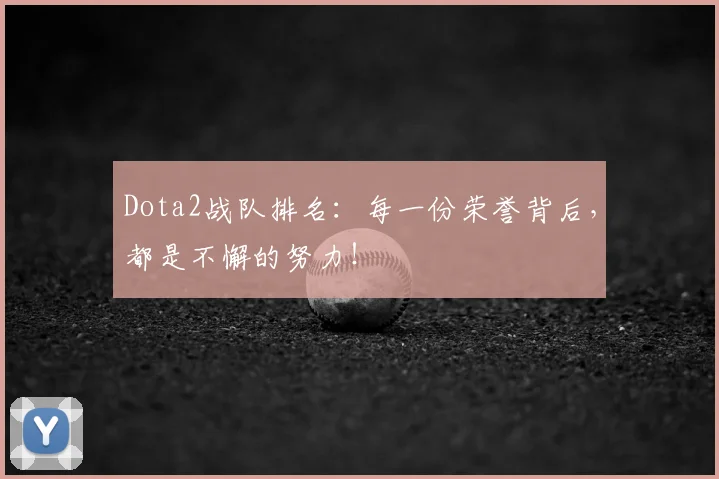 Dota2战队排名：每一份荣誉背后，都是不懈的努力！
