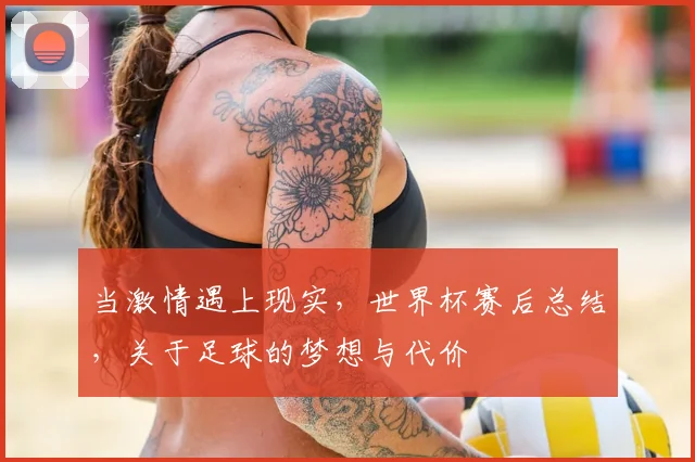 当激情遇上现实，世界杯赛后总结，关于足球的梦想与代价