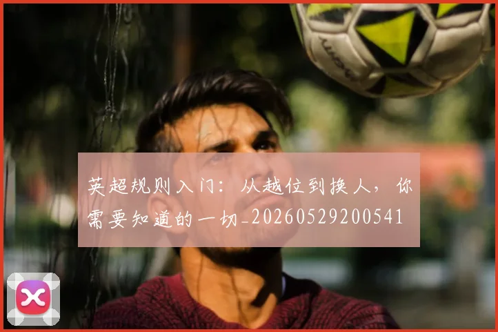 英超规则入门：从越位到换人，你需要知道的一切_20260529200541