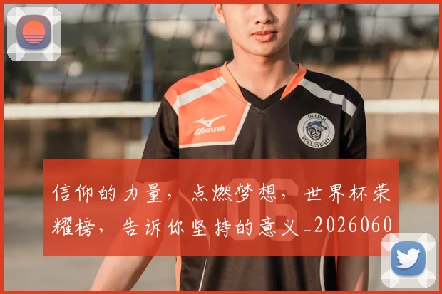 信仰的力量,点燃梦想,世界杯荣耀榜,告诉你坚持的意义_20260602212232