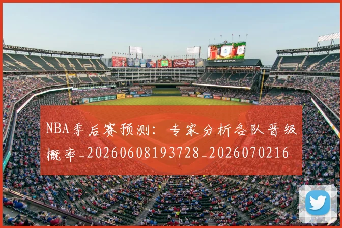 NBA季后赛预测:专家分析各队晋级概率_20260608193728_20260702164915